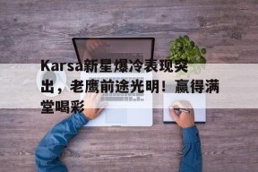 体育游戏娱乐平台-Karsa新星爆冷表现突出，老鹰前途光明！赢得满堂喝彩的简单介绍